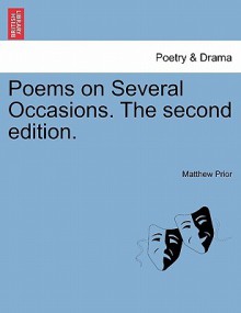 Poems on Several Occasions. the Second Edition - Matthew Prior