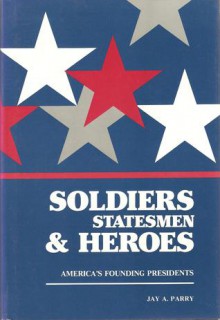 Soldiers, Statesmen & Heroes - Jay A. Parry