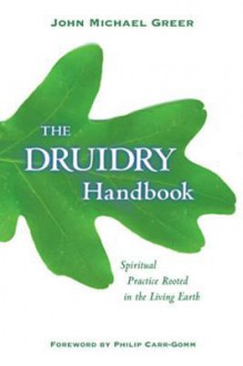 The Druidry Handbook: Spiritual Practice Rooted in the Living Earth - John Michael Greer