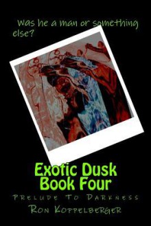 Exotic Dusk Book Four: Prelude to Darkness - Ron W. Koppelberger Jr.