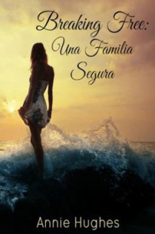 Breaking Free: Una Familia Segura - Annie Hughes