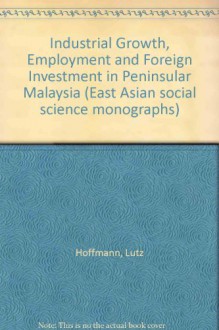 Industrial Growth, Employment and Foreign Investment in Peninsular Malaysia (East Asian social science monographs) - Lutz Hoffmann, Siew Ee Tan