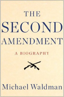 The Second Amendment: A Biography - Michael Waldman