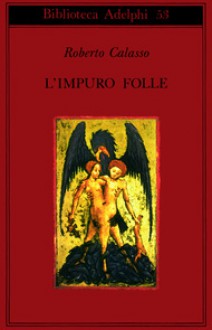 L'impuro folle - Roberto Calasso