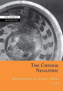 The Chinese Neolithic: Trajectories to Early States - Li Liu