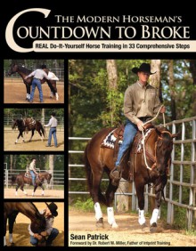 The Modern Horseman's Countdown to Broke: Real Do-It-Yourself Horse Training in 33 Comprehensive Steps - Sean Patrick, Robert M. Miller