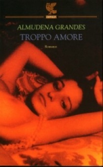 Troppo amore - Almudena Grandes, Roberta Bovaia