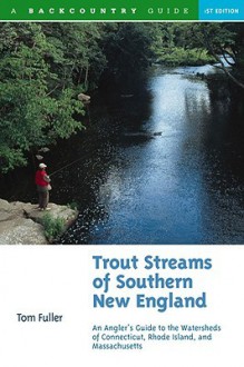 Trout Streams of Southern New England: An Angler's Guide to the Watersheds of Connecticut, Rhode Island, and Massachusetts - Tom Fuller