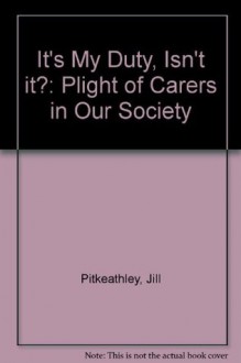 It's My Duty, Isn't it?: Plight of Carers in Our Society - Jill Pitkeathley