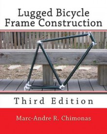 Lugged Bicycle Frame Construction: Third Edition - Marc-Andre R Chimonas