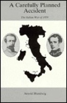 A Carefully Planned Accident: The Italian War of 1859 - Arnold Blumberg