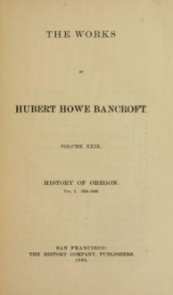 History Of Oregon Part 1 1834 1848 (The Works Of Hubert Howe Bancroft Volume 29) - George Bancroft