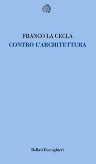 Contro l'architettura - Franco La Cecla