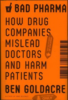 Bad Pharma: How Drug Companies Mislead Doctors and Harm Patients - Ben Goldacre