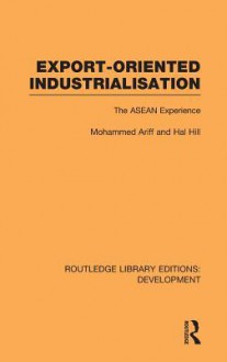 Export-Oriented Industrialisation: The ASEAN Experience - Hal Hill