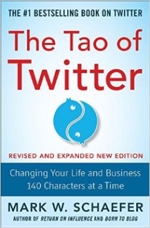 The Tao of Twitter, Revised and Expanded New Edition: Changing Your Life and Business 140 Characters at a Time - Mark Schaefer