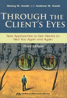 Through the Client's Eyes: New Approaches to Get Clients to Hire You Again and Again - Henry W. Ewalt