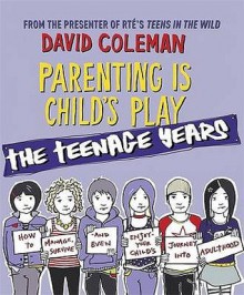 Parenting Is Child's Play: The Teenage Years - David Coleman