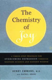 The Chemistry of Joy: A Three-Step Program for Overcoming Depression Through Western Science and Eastern Wisdom - Henry Emmons, Rachel Kranz