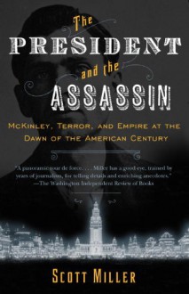 The President and the Assassin: McKinley, Terror, and Empire at the Dawn of the American Century - Scott Miller