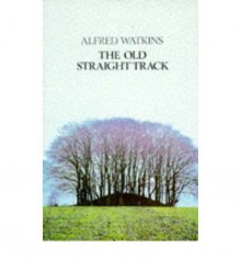 The Old Straight Track: The Classic Book on Ley Lines - Alfred Watkins