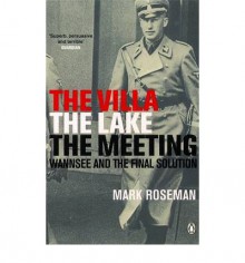 The Villa, the Lake, the Meeting: Wannsee and the Final Solution - Mark Roseman