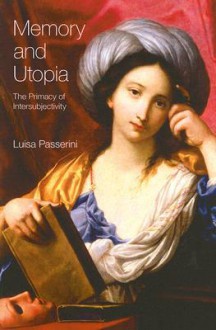 Memory And Utopia The Primacy Of Intersubjectivity - Luisa Passerini