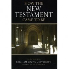 How the New Testament Came to Be: The 35th Annual Sidney B. Sperry Symposium - Kent P. Jackson, Frank F. Judd Jr.