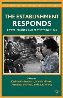 Establishment Responds, The: Power, Politics, and Protest Since 1945 - Kathrin Fahlenbrach, Martin Klimke, Joachim Scharloth, Laura Wong