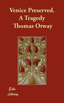 Venice Preserved. a Tragedy - Thomas Otway