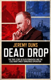 Dead Drop: TheTrue Story of Oleg Penkovsky and the Cold War's Most Dangerous Operation - Jeremy Duns