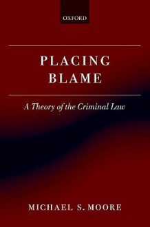 Placing Blame: A Theory of the Criminal Law - Michael S. Moore