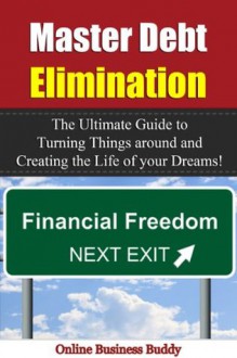 Master Debt Elimination: The Ultimate Guide to Turning Things around and Creating the Life of your Dreams! (Debt Elimination, Financial Freedom) - Online Business Buddy