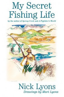 My Secret Fishing Life - Nick Lyons, Mari Lyons