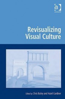 Revisualizing Visual Culture - Chris Bailey, Hazel Gardiner