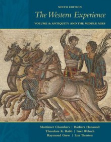 The Western Experience, Vol. A: Antiquity and the Middle Ages - Mortimer Chambers, Barbara Hanawalt, Theodore Rabb, Isser Woloch, Raymond Grew, Lisa Tiersten