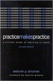 Practice Makes Practice: A Critical Study of Learning to Teach (Suny Series, Teacher Empowerment and School Reform) - Deborah P. Britzman