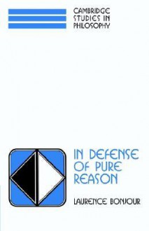 In Defense of Pure Reason: A Rationalist Account of a Priori Justification - Laurence BonJour