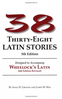 Thirty-Eight Latin Stories Designed to Accompany Wheelock's Latin (Latin Edition) - 'Anne H. Groton', 'James M. May'