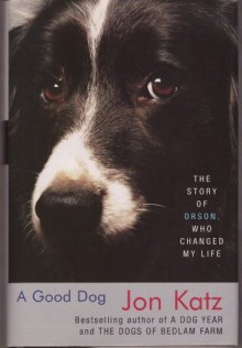 A Good Dog: The Story of Orson, Who Changed My Life - Jon Katz