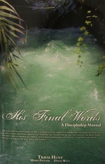 His Final Words: A Discipleship Manual - Travis Hunt, Moses Paulose, David Witt