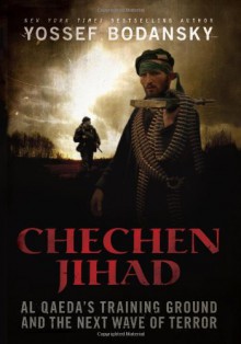 Chechen Jihad: Al Qaeda's Training Ground and the Next Wave of Terror - Yossef Bodansky