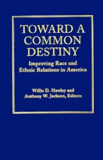 Toward a Common Destiny: Improving Race and Ethnic Relations in America - Willis D. Hawley, Anthony W. Jackson