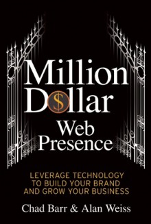 Million Dollar Web Presence: Leverage the Web to Build Your Brand and Transform Your Business - Chad Barr, Alan Weiss