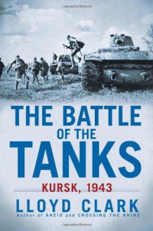 The Battle of the Tanks: Kursk, 1943 - Lloyd Clark