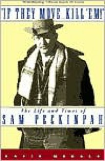 If They Move . . . Kill 'Em!: The Life and Times of Sam Peckinpah - David Weddle