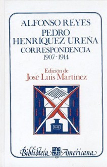 Alfonso Reyes, Pedro Henríquez Ureña. Correspondencia, I : 1907-1914 (Literatura) - José Luis Martínez, Alfonso Reyes, Pedro Henríquez Ureña