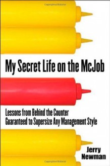 My Secret Life on the McJob: Lessons from Behind the Counter Guaranteed to Supersize Any Management Style - Jerry Newman