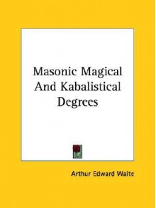 Masonic Magical and Kabalistical Degrees - Arthur Edward Waite