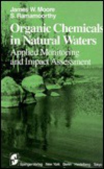 Organic Chemicals in Natural Waters: Applied Monitoring and Impact Assessment - James W. Moore, Sub Ramamoorthy